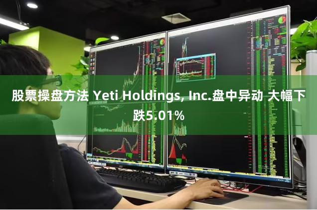 股票操盘方法 Yeti Holdings, Inc.盘中异动 大幅下跌5.01%