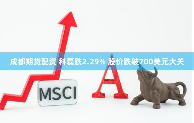 成都期货配资 科磊跌2.29% 股价跌破700美元大关