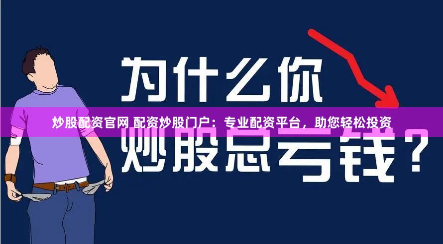 炒股配资官网 配资炒股门户：专业配资平台，助您轻松投资