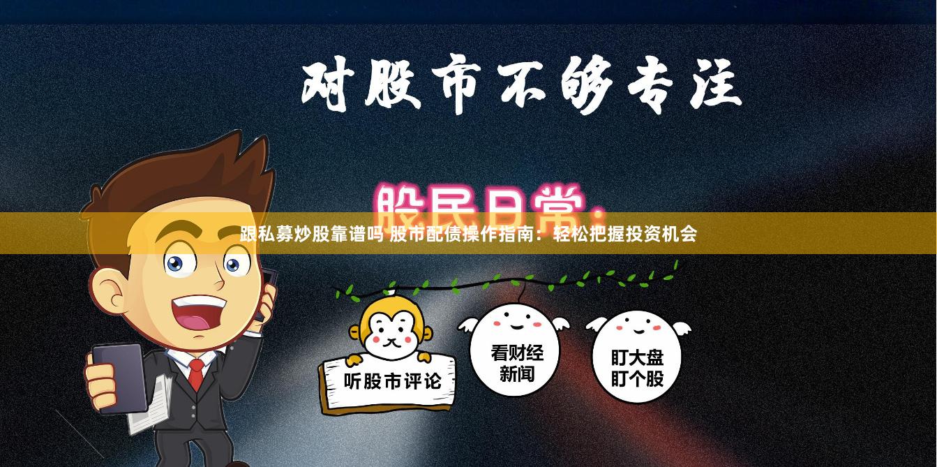 跟私募炒股靠谱吗 股市配债操作指南：轻松把握投资机会