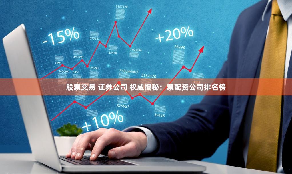 股票交易 证券公司 权威揭秘：票配资公司排名榜