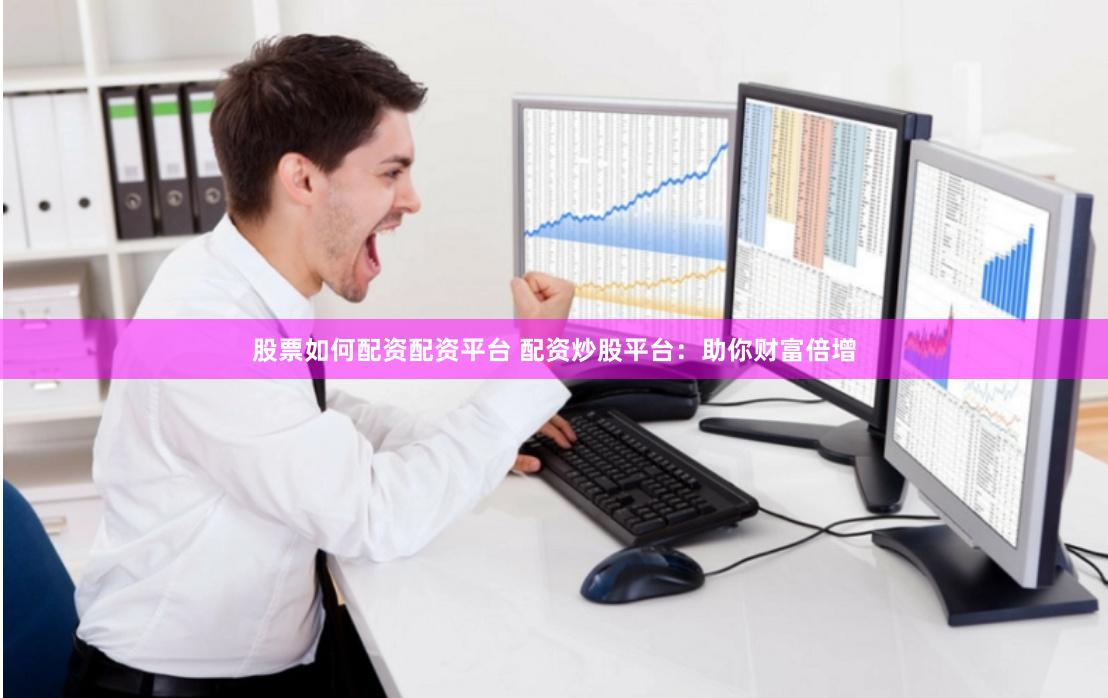 股票如何配资配资平台 配资炒股平台：助你财富倍增
