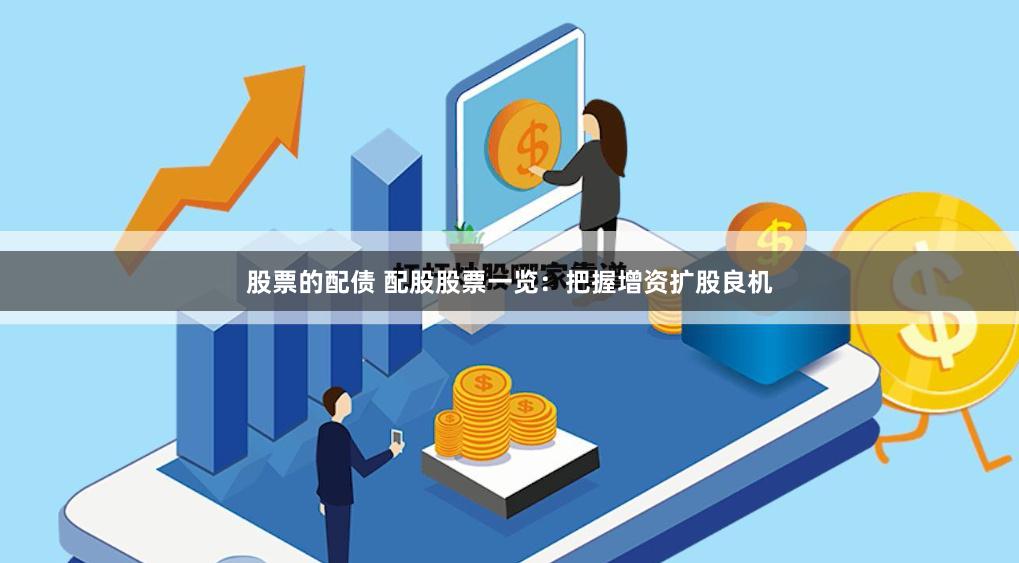 股票的配债 配股股票一览：把握增资扩股良机