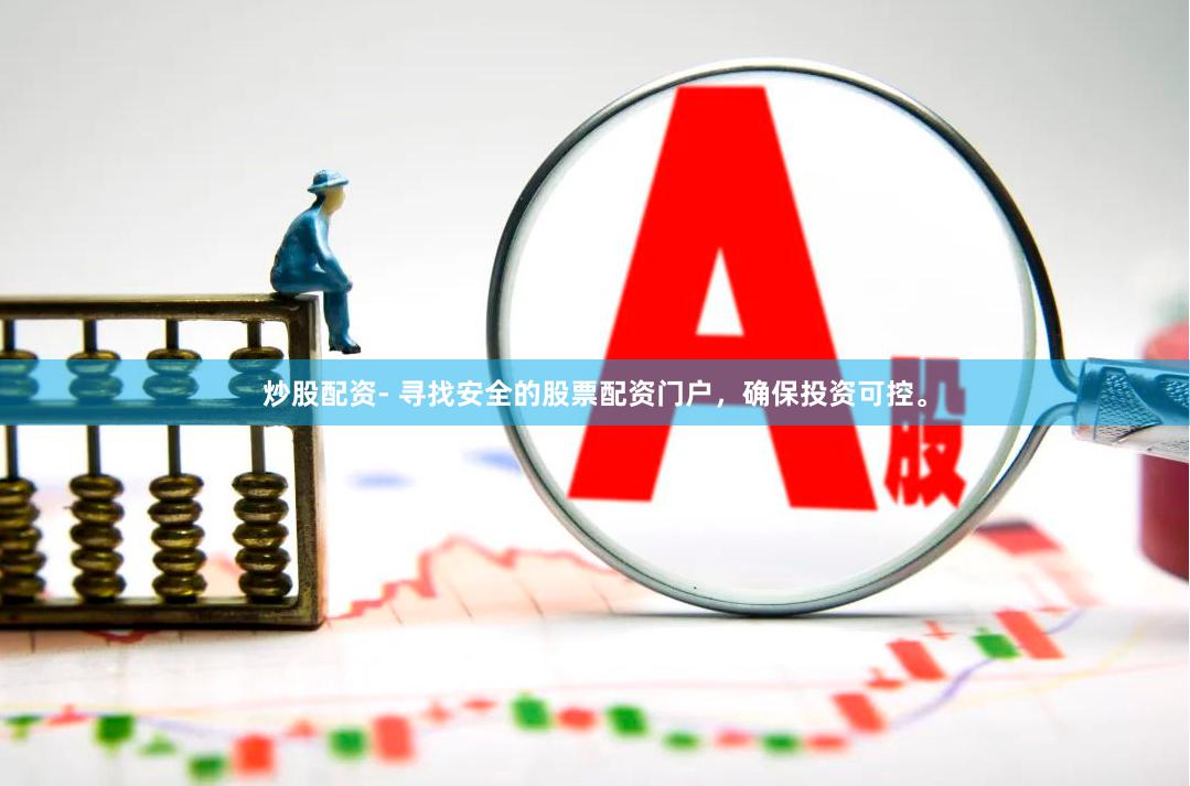 炒股配资- 寻找安全的股票配资门户，确保投资可控。