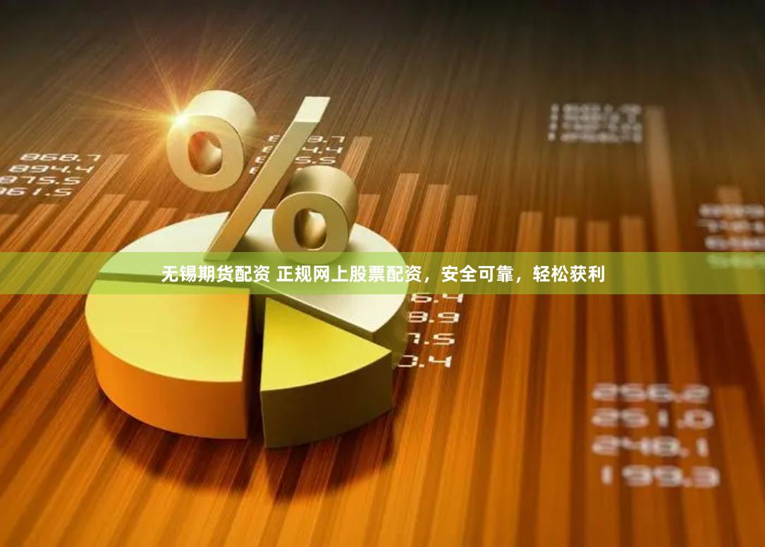 无锡期货配资 正规网上股票配资，安全可靠，轻松获利
