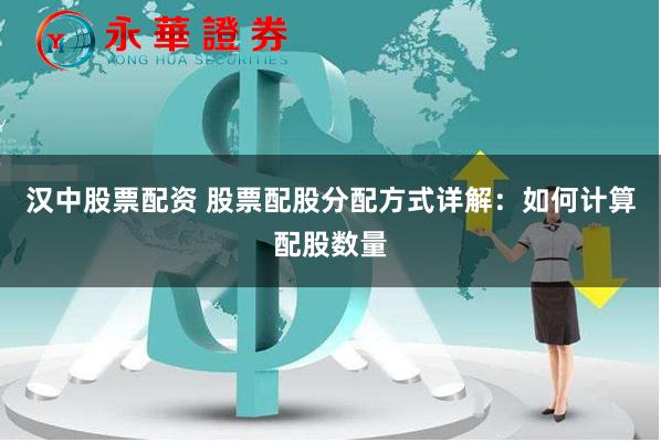 汉中股票配资 股票配股分配方式详解：如何计算配股数量