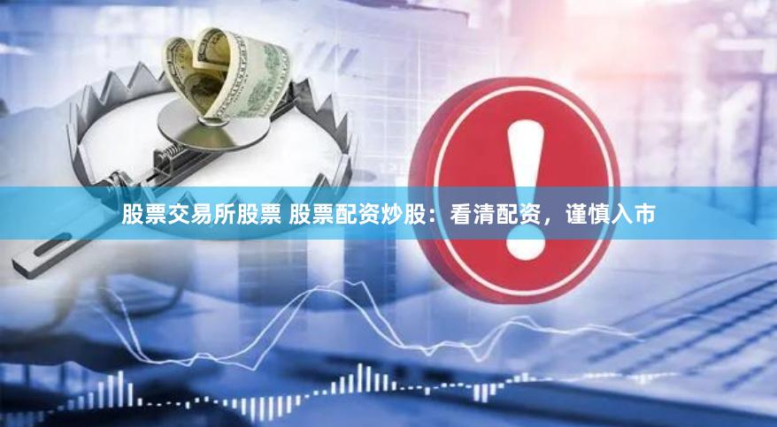 股票交易所股票 股票配资炒股：看清配资，谨慎入市
