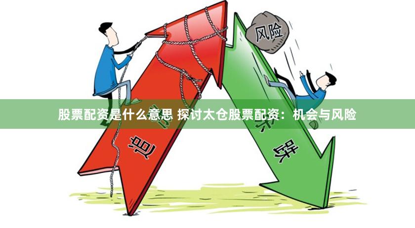 股票配资是什么意思 探讨太仓股票配资：机会与风险