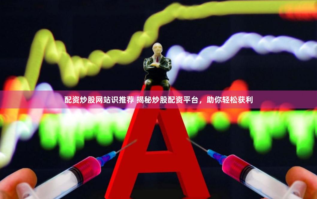 配资炒股网站识推荐 揭秘炒股配资平台，助你轻松获利