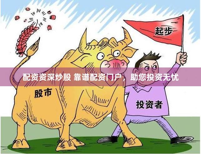 配资资深炒股 靠谱配资门户，助您投资无忧
