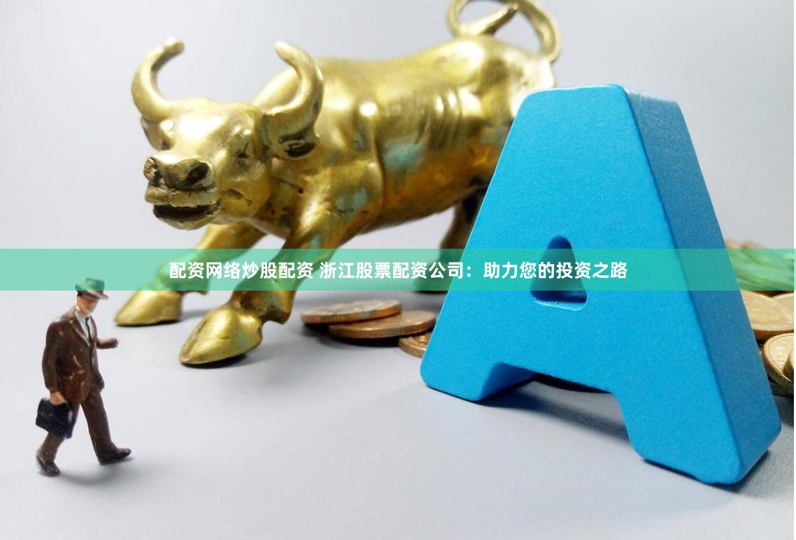 配资网络炒股配资 浙江股票配资公司：助力您的投资之路