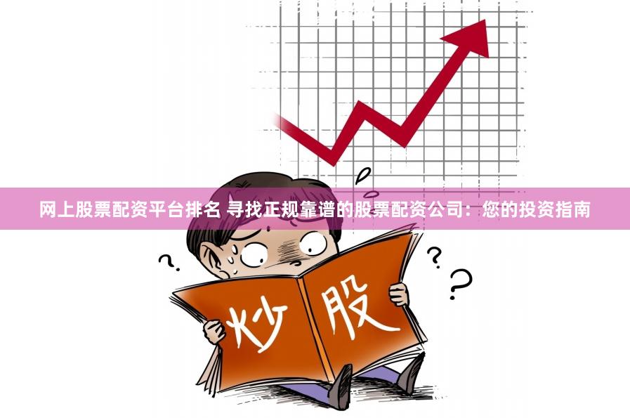 网上股票配资平台排名 寻找正规靠谱的股票配资公司：您的投资指南