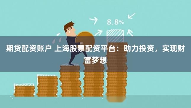 期货配资账户 上海股票配资平台：助力投资，实现财富梦想