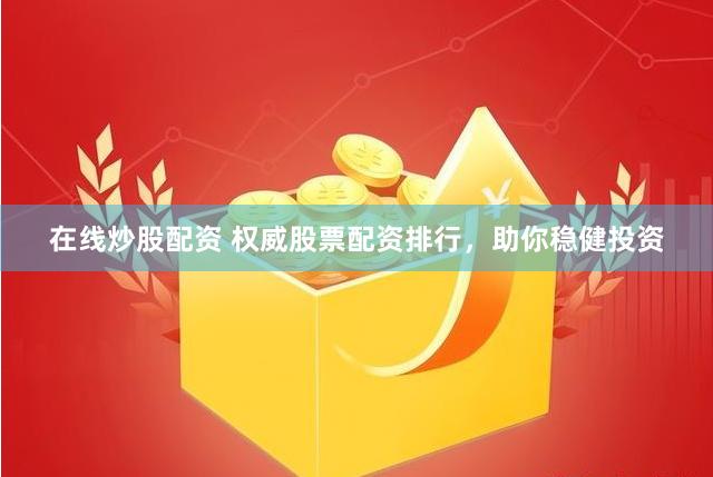 在线炒股配资 权威股票配资排行，助你稳健投资