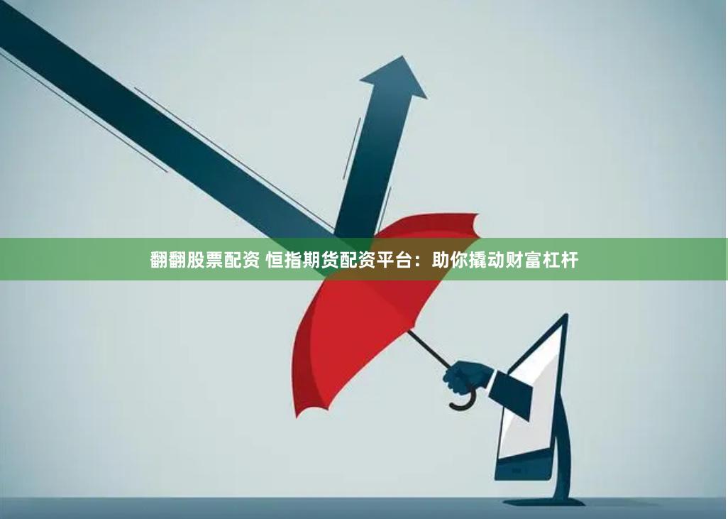 翻翻股票配资 恒指期货配资平台：助你撬动财富杠杆