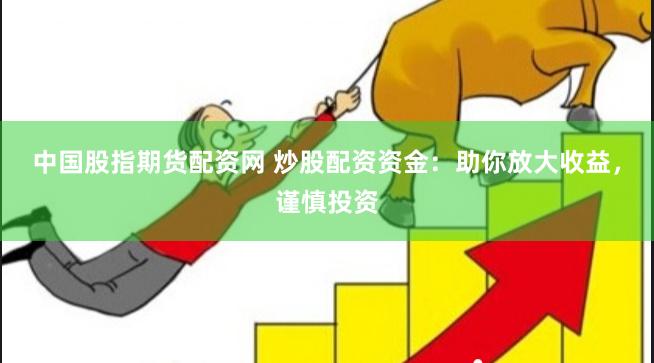 中国股指期货配资网 炒股配资资金：助你放大收益，谨慎投资