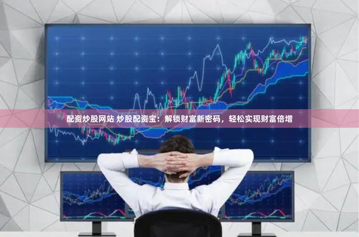 配资炒股网站 炒股配资宝：解锁财富新密码，轻松实现财富倍增