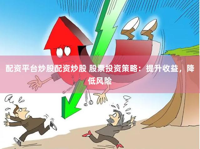 配资平台炒股配资炒股 股票投资策略：提升收益，降低风险