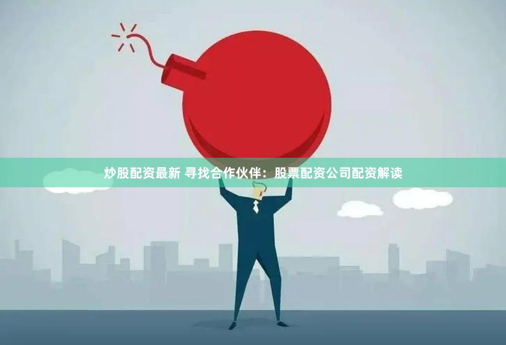 炒股配资最新 寻找合作伙伴：股票配资公司配资解读