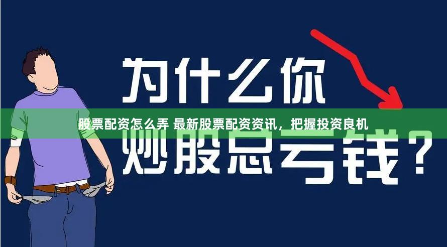 股票配资怎么弄 最新股票配资资讯，把握投资良机