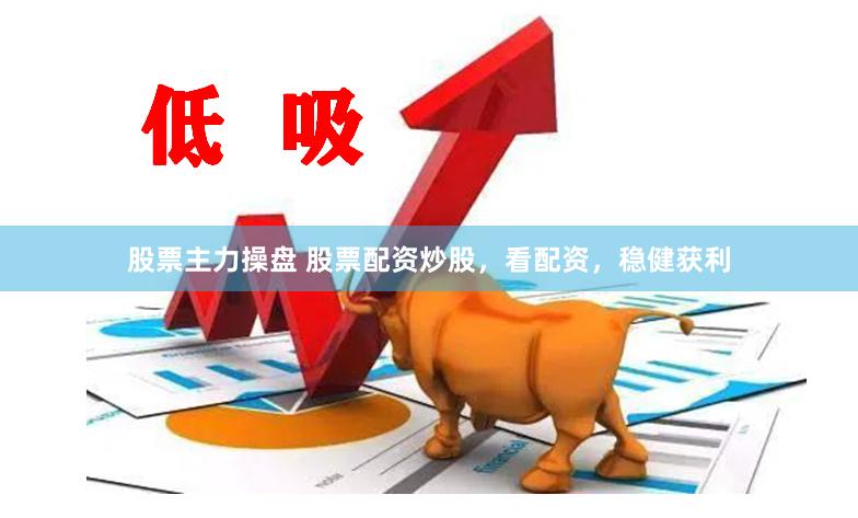 股票主力操盘 股票配资炒股，看配资，稳健获利