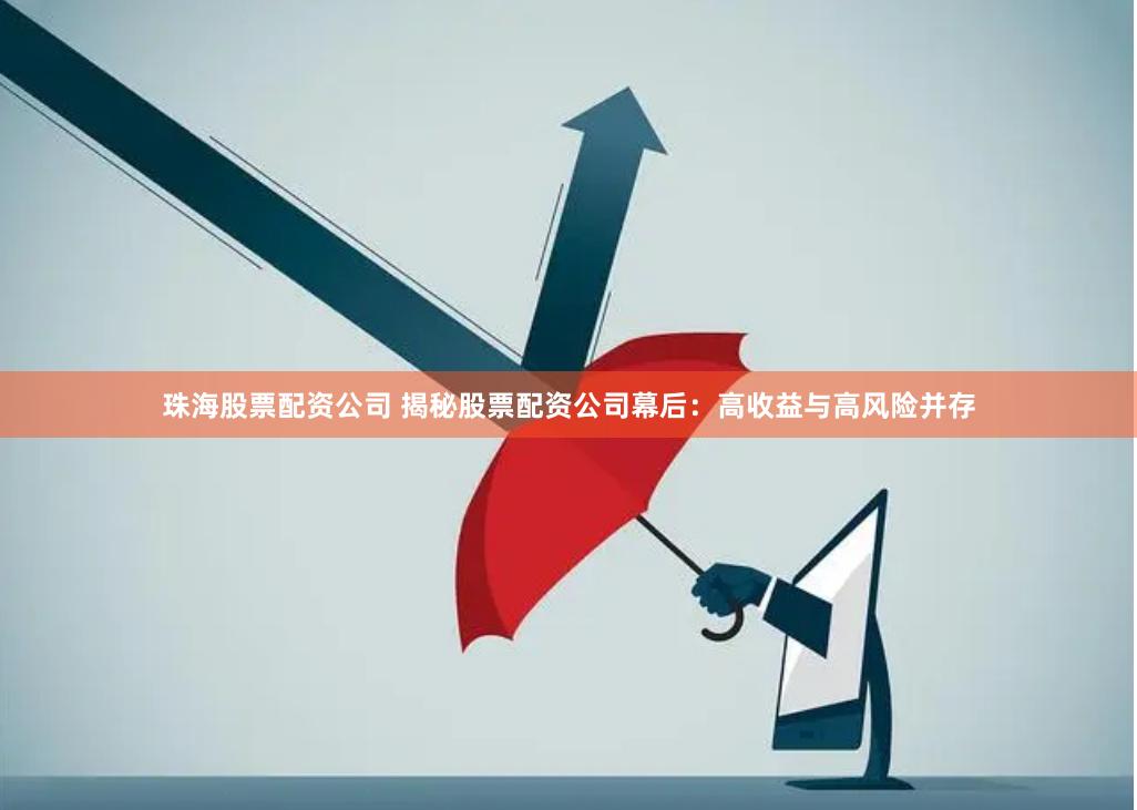 珠海股票配资公司 揭秘股票配资公司幕后：高收益与高风险并存