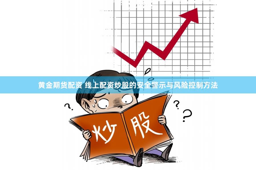 黄金期货配资 线上配资炒股的安全警示与风险控制方法