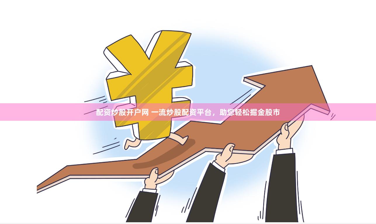 配资炒股开户网 一流炒股配资平台，助您轻松掘金股市