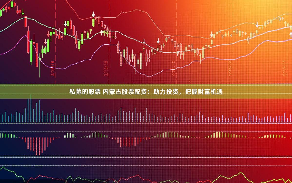 私募的股票 内蒙古股票配资：助力投资，把握财富机遇